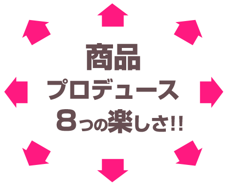 商品プロデュース８つの楽しさ!!