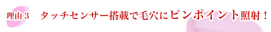 タッチセンサー搭載で毛穴にピンポイント照射