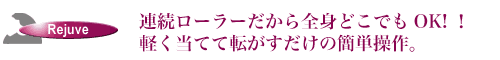 連続ローラーだから全身どこでもOK！軽く当てて転がすだけの簡単操作。