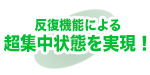 反復機能による超集中状態を実現